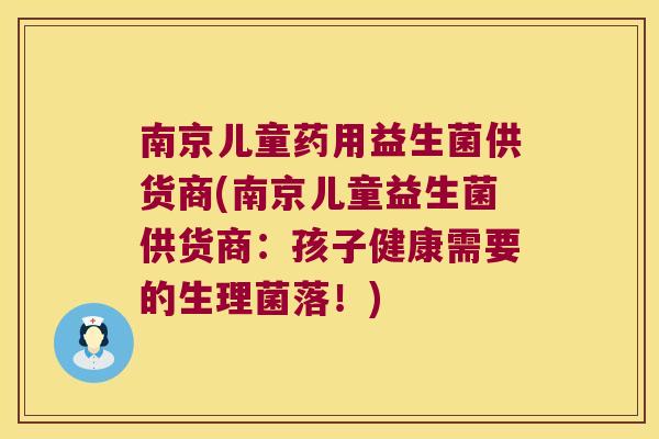 南京儿童药用益生菌供货商(南京儿童益生菌供货商:孩子健康需要的生理菌落!) 南京儿童药用益生菌供货商(南京儿童益生菌供货商:孩子健康需要的生理菌落!)