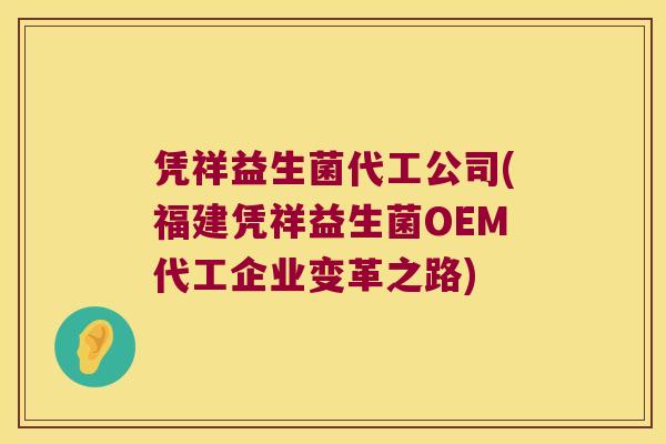 凭祥益生菌代工公司(福建凭祥益生菌OEM代工企业变革之路)