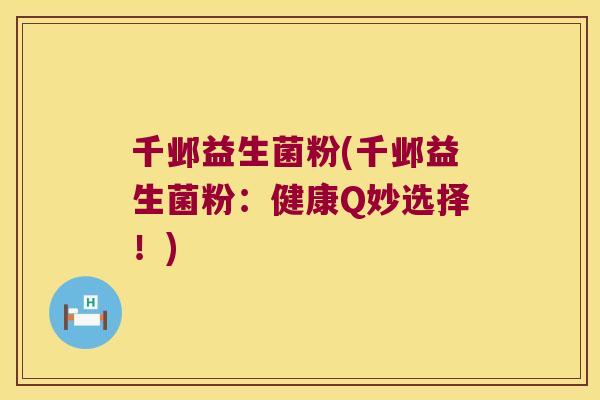 千邺益生菌粉(千邺益生菌粉：健康Q妙选择！)