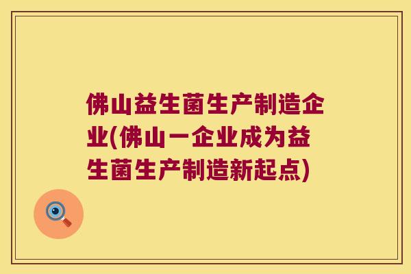 佛山益生菌生产制造企业(佛山一企业成为益生菌生产制造新起点) 佛山益生菌生产制造企业(佛山一企业成为益生菌生产制造新起点)