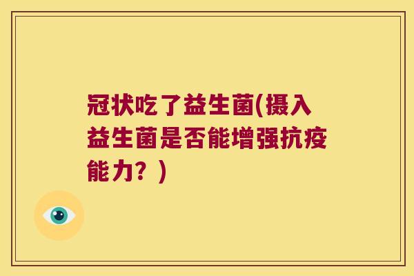 冠状吃了益生菌(摄入益生菌是否能增强抗疫能力？)