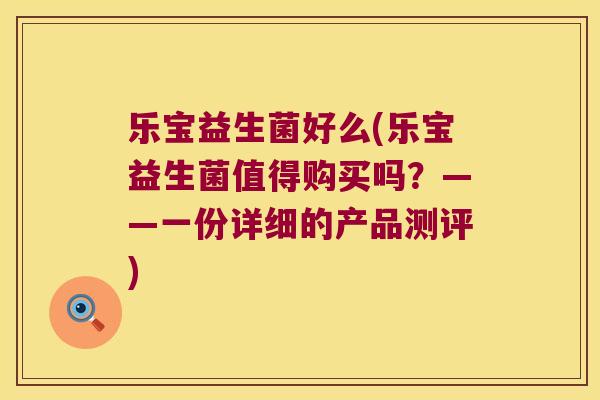 乐宝益生菌好么(乐宝益生菌值得购买吗？——一份详细的产品测评)