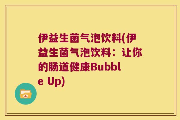 伊益生菌气泡饮料(伊益生菌气泡饮料：让你的肠道健康Bubble Up)