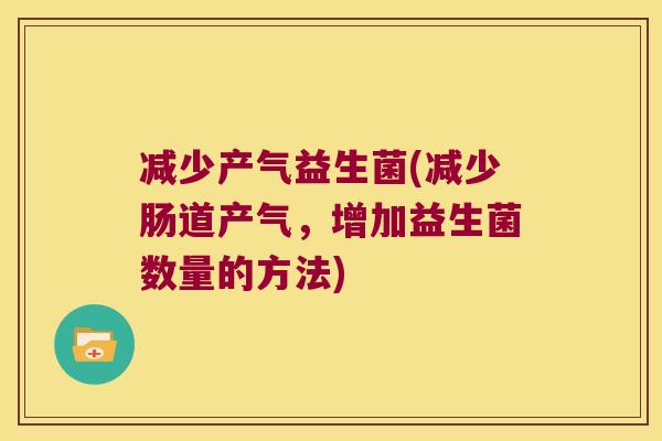 减少产气益生菌(减少肠道产气，增加益生菌数量的方法)