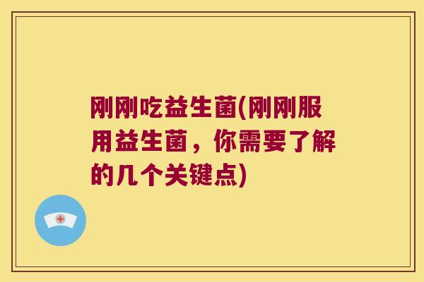 刚刚吃益生菌(刚刚服用益生菌，你需要了解的几个关键点)