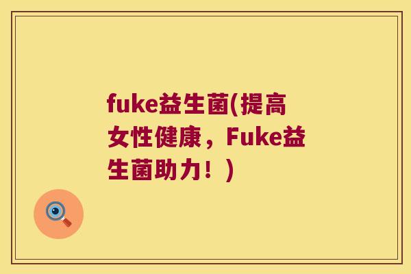 fuke益生菌(提高女性健康，Fuke益生菌助力！)