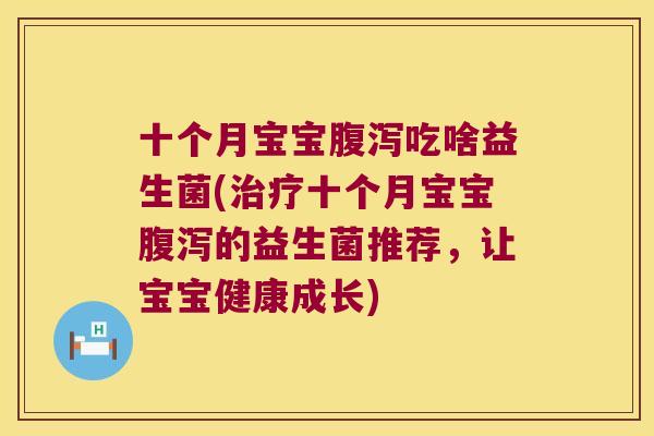 十个月宝宝吃啥益生菌(十个月宝宝的益生菌推荐,让宝宝健康成长) 十个月宝宝吃啥益生菌(十个月宝宝的益生菌推荐,让宝宝健康成长)