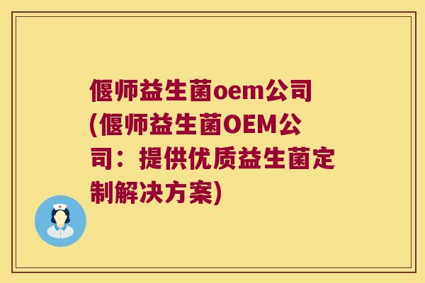 偃师益生菌oem公司(偃师益生菌OEM公司：提供优质益生菌定制解决方案)