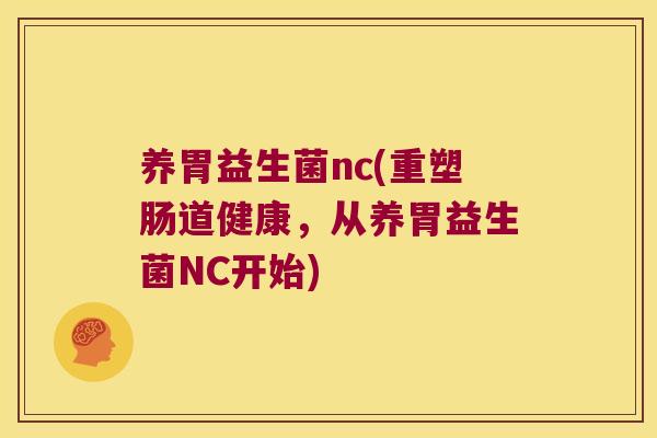 养胃益生菌nc(重塑肠道健康，从养胃益生菌NC开始)