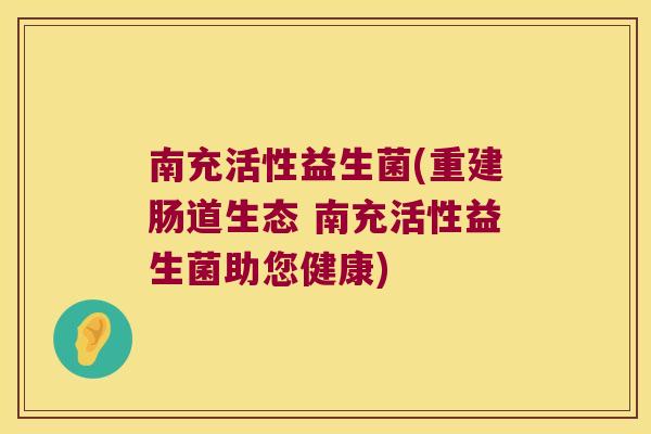南充活性益生菌(重建肠道生态 南充活性益生菌助您健康)