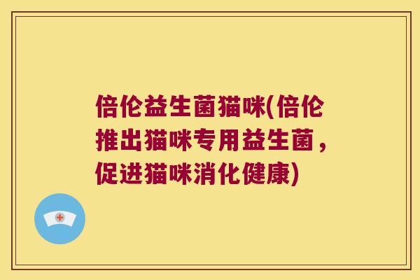 倍伦益生菌猫咪(倍伦推出猫咪专用益生菌，促进猫咪消化健康)