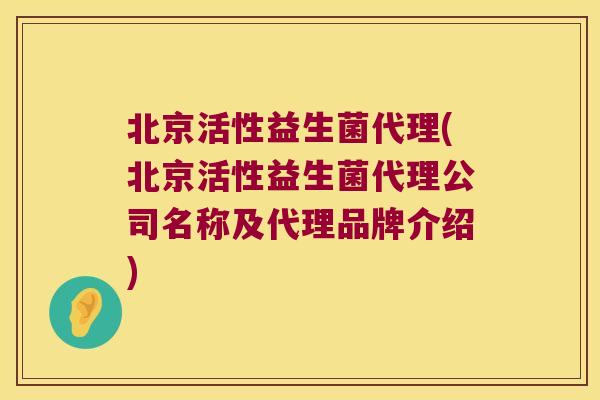 北京活性益生菌代理(北京活性益生菌代理公司名称及代理品牌介绍)