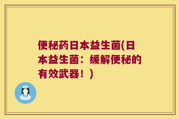 便秘药日本益生菌(日本益生菌：缓解便秘的有效武器！)