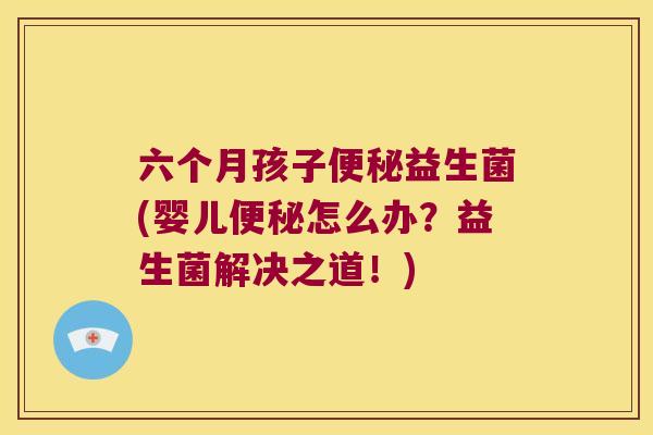 六个月孩子便秘益生菌(婴儿便秘怎么办？益生菌解决之道！)
