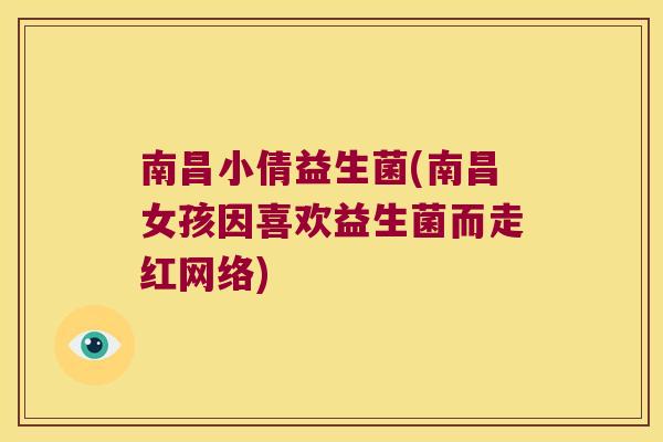 南昌小倩益生菌(南昌女孩因喜欢益生菌而走红网络) 南昌小倩益生菌(南昌女孩因喜欢益生菌而走红网络)