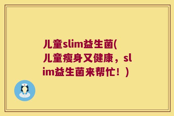 儿童slim益生菌(儿童瘦身又健康，slim益生菌来帮忙！)