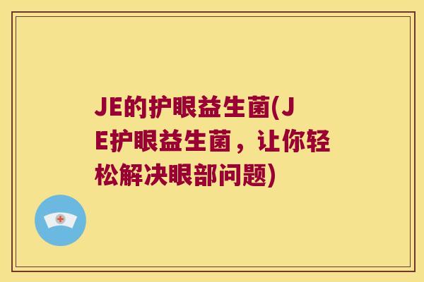 JE的护眼益生菌(JE护眼益生菌，让你轻松解决眼部问题)