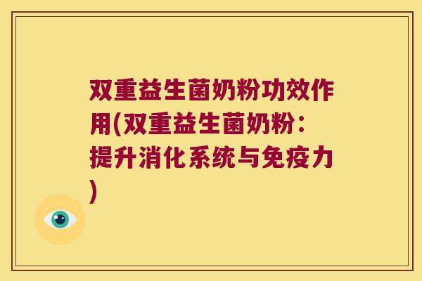 双重益生菌奶粉功效作用(双重益生菌奶粉：提升消化系统与免疫力)