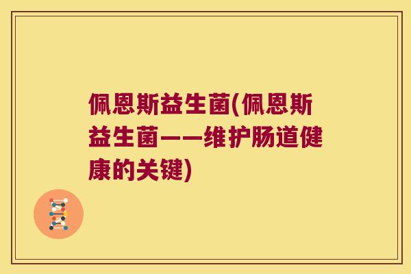 佩恩斯益生菌(佩恩斯益生菌——维护肠道健康的关键)