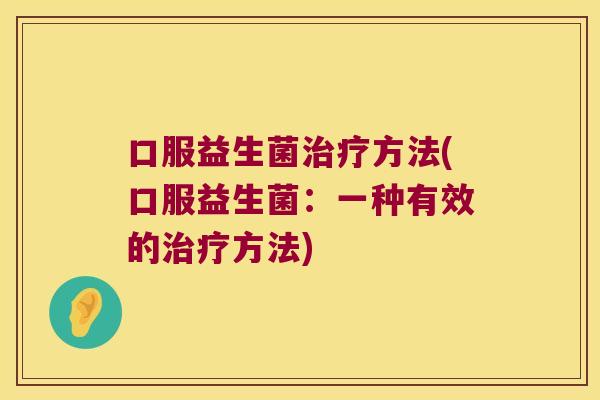 口服益生菌治疗方法(口服益生菌：一种有效的治疗方法)