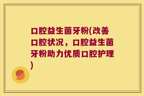 口腔益生菌牙粉(改善口腔状况,口腔益生菌牙粉助力优质口腔护理) 口腔益生菌牙粉(改善口腔状况,口腔益生菌牙粉助力优质口腔护理)