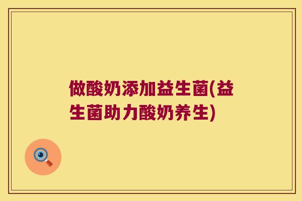 做酸奶添加益生菌(益生菌助力酸奶养生) 做酸奶添加益生菌(益生菌助力酸奶养生)
