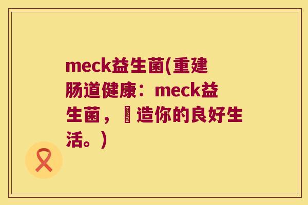 meck益生菌(重建肠道健康：meck益生菌，創造你的良好生活。)