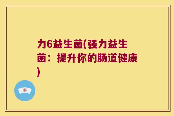 力6益生菌(强力益生菌：提升你的肠道健康)