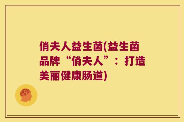 俏夫人益生菌(益生菌品牌“俏夫人”:打造美丽健康肠道) 俏夫人益生菌(益生菌品牌“俏夫人”:打造美丽健康肠道)