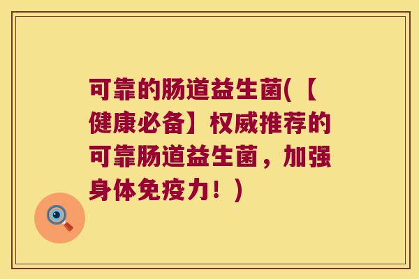 可靠的肠道益生菌(【健康必备】权威推荐的可靠肠道益生菌,加强身体力!) 可靠的肠道益生菌(【健康必备】权威推荐的可靠肠道益生菌,加强身体力!)