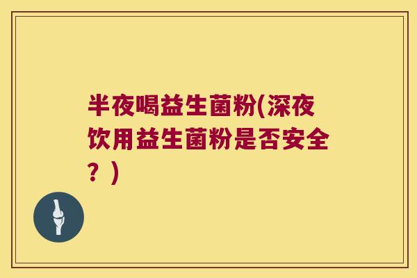 半夜喝益生菌粉(深夜饮用益生菌粉是否安全?) 半夜喝益生菌粉(深夜饮用益生菌粉是否安全?)