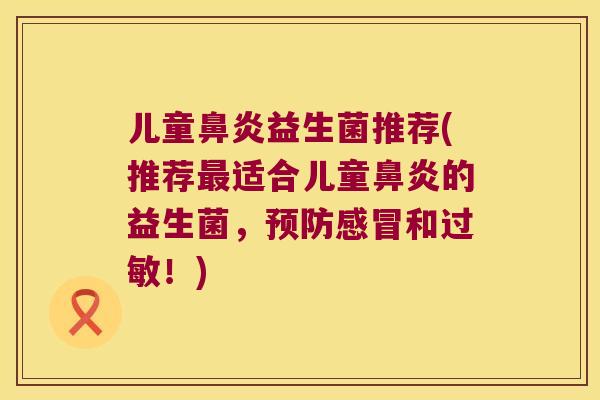 儿童益生菌推荐(推荐适合儿童的益生菌,和!) 儿童益生菌推荐(推荐适合儿童的益生菌,和!)