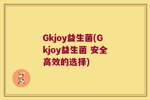 Gkjoy益生菌(Gkjoy益生菌 安全高效的选择)