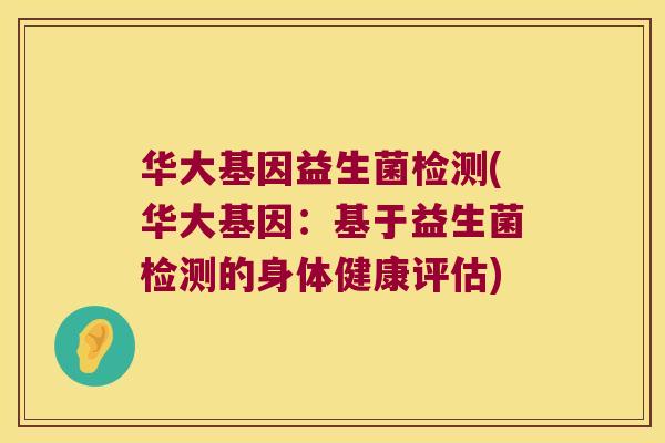 华大基因益生菌检测(华大基因:基于益生菌检测的身体健康评估) 华大基因益生菌检测(华大基因:基于益生菌检测的身体健康评估)