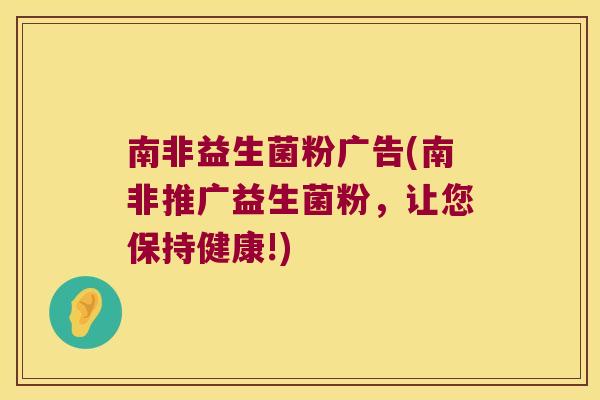 南非益生菌粉广告(南非推广益生菌粉,让您保持健康!) 南非益生菌粉广告(南非推广益生菌粉,让您保持健康!)