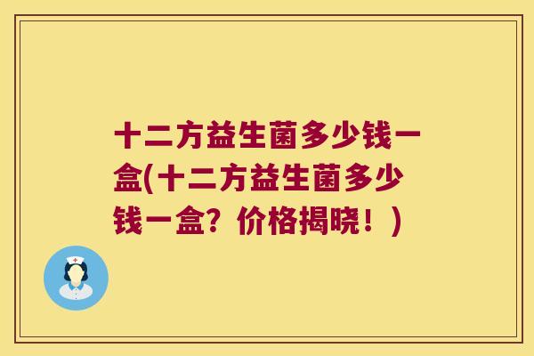 十二方益生菌多少钱一盒(十二方益生菌多少钱一盒?价格揭晓!) 十二方益生菌多少钱一盒(十二方益生菌多少钱一盒?价格揭晓!)