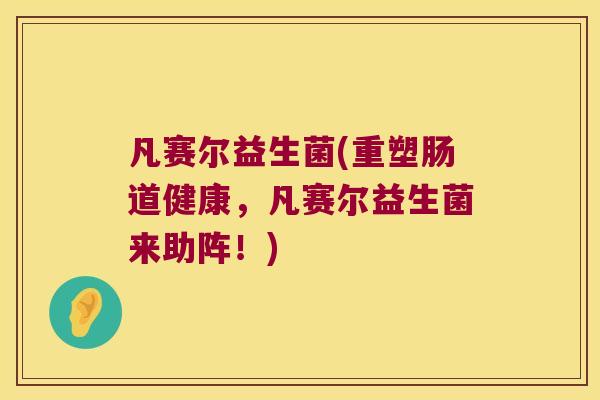 凡赛尔益生菌(重塑肠道健康，凡赛尔益生菌来助阵！)