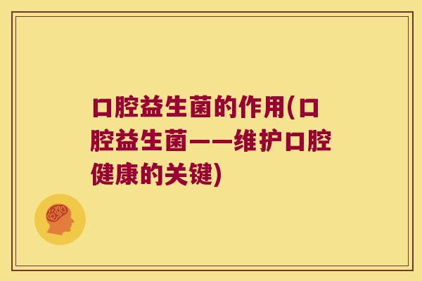 口腔益生菌的作用(口腔益生菌——维护口腔健康的关键)