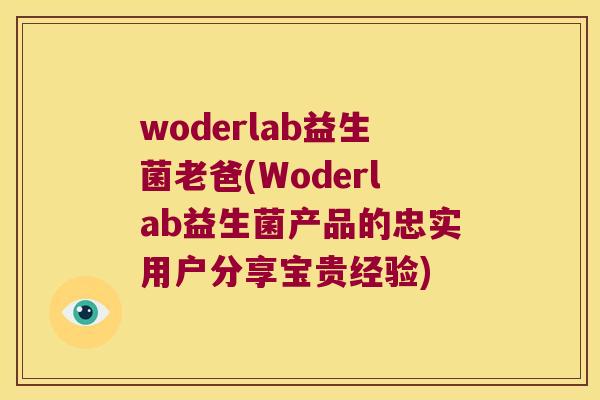 woderlab益生菌老爸(Woderlab益生菌产品的忠实用户分享宝贵经验)