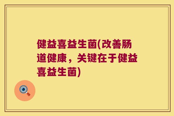 健益喜益生菌(改善肠道健康，关键在于健益喜益生菌)