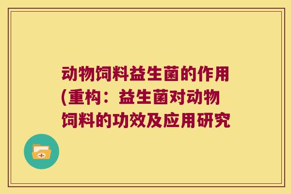 动物饲料益生菌的作用(重构:益生菌对动物饲料的功效及应用研究 动物饲料益生菌的作用(重构:益生菌对动物饲料的功效及应用研究