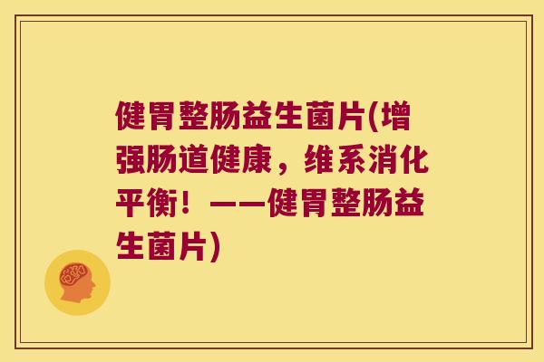 健胃整肠益生菌片(增强肠道健康,维系消化平衡!——健胃整肠益生菌片) 健胃整肠益生菌片(增强肠道健康,维系消化平衡!——健胃整肠益生菌片)