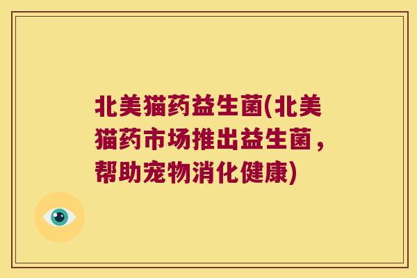 北美猫药益生菌(北美猫药市场推出益生菌，帮助宠物消化健康)