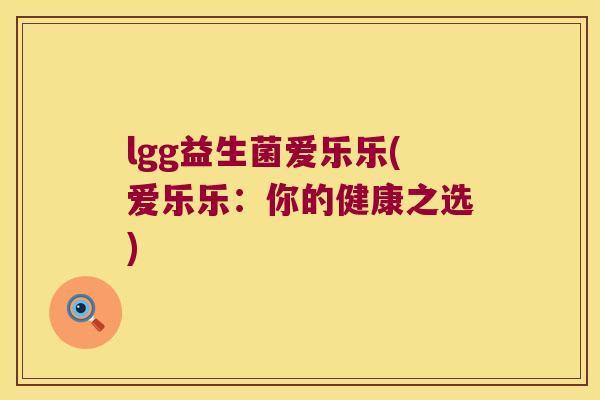 lgg益生菌爱乐乐(爱乐乐:你的健康之选) lgg益生菌爱乐乐(爱乐乐:你的健康之选)