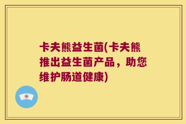 卡夫熊益生菌(卡夫熊推出益生菌产品，助您维护肠道健康)