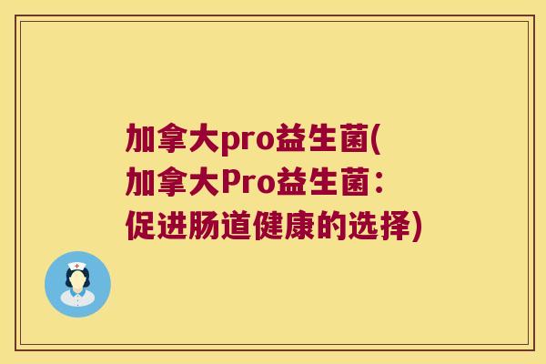 加拿大pro益生菌(加拿大Pro益生菌：促进肠道健康的选择)
