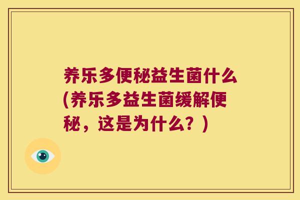 养乐多便秘益生菌什么(养乐多益生菌缓解便秘，这是为什么？)