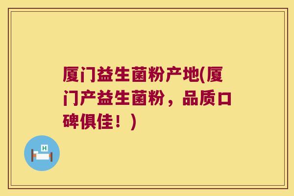 厦门益生菌粉产地(厦门产益生菌粉，品质口碑俱佳！)