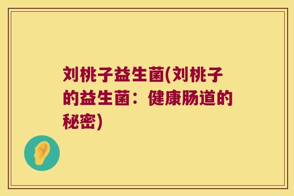刘桃子益生菌(刘桃子的益生菌：健康肠道的秘密)