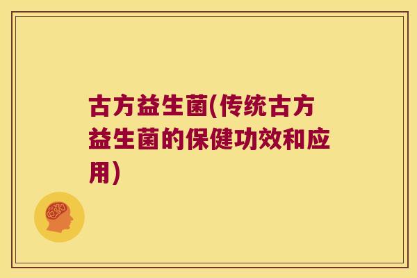 古方益生菌(传统古方益生菌的保健功效和应用)